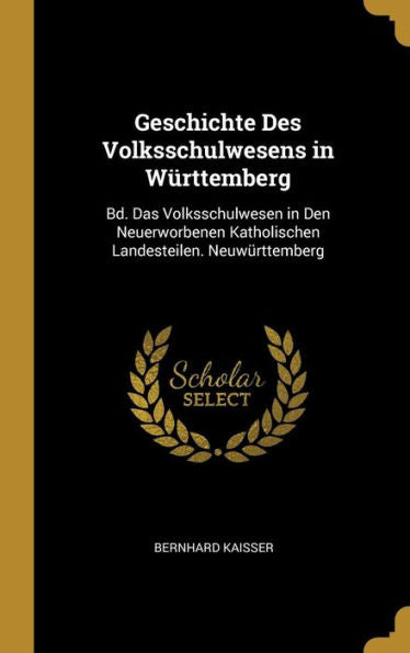 Geschichte Des Volksschulwesens In Württemberg: Bd. Das Volksschulwesen In Den Neuerworbenen Katholischen Landesteilen. Neuwürttemberg (German Edition) - 9780270328028