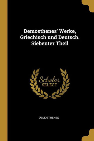 Demosthenes' Werke, Griechisch Und Deutsch. Siebenter Theil (German Edition)