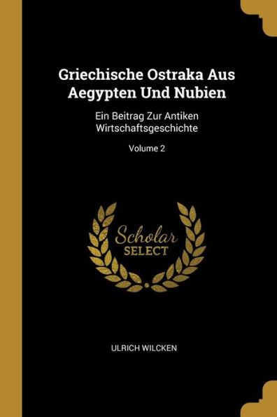 Griechische Ostraka Aus Aegypten Und Nubien: Ein Beitrag Zur Antiken Wirtschaftsgeschichte; Volume 2 (German Edition) - 9780270371215