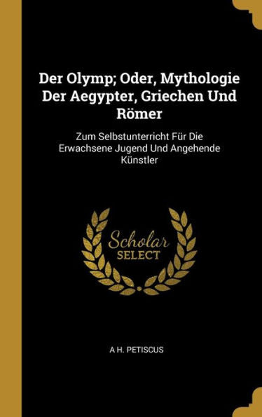 Der Olymp; Oder, Mythologie Der Aegypter, Griechen Und Römer: Zum Selbstunterricht Für Die Erwachsene Jugend Und Angehende Künstler (German Edition) - 9780270386509