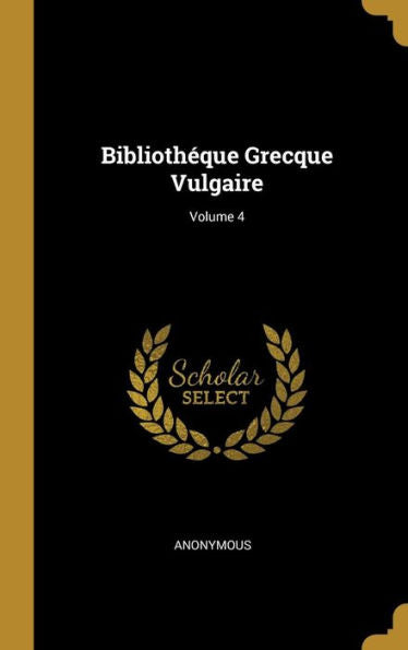 Bibliothéque Grecque Vulgaire; Volume 4 (French Edition) - 9780270390063