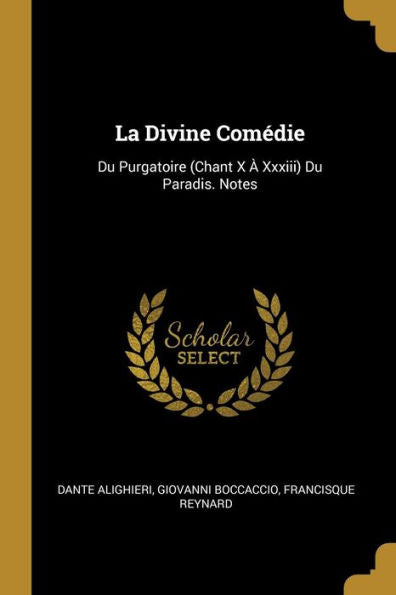 La Divine Comédie: Du Purgatoire (Chant X À Xxxiii) Du Paradis. Notes (French Edition)
