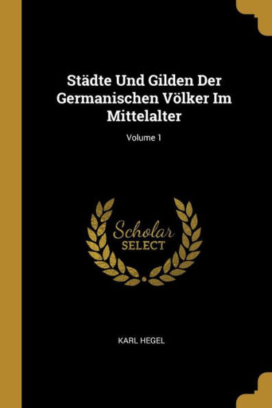 Städte Und Gilden Der Germanischen Völker Im Mittelalter; Volume 1 (German Edition)