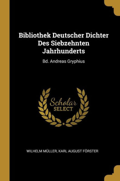 Bibliothek Deutscher Dichter Des Siebzehnten Jahrhunderts: Bd. Andreas Gryphius (German Edition)