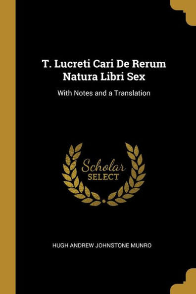 T. Lucreti Cari De Rerum Natura Libri Sex: With Notes And A Translation (German Edition)