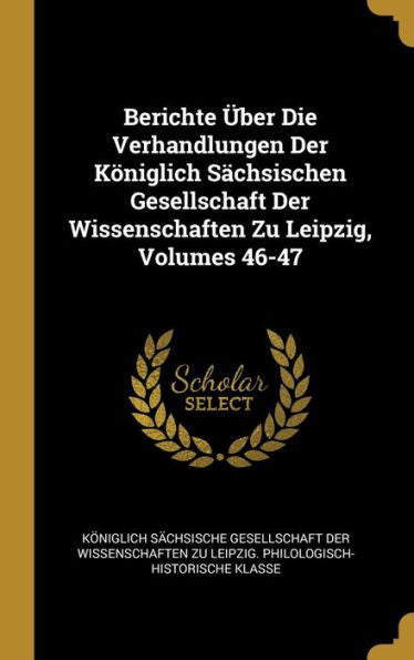 Berichte Über Die Verhandlungen Der Königlich Sächsischen Gesellschaft Der Wissenschaften Zu Leipzig, Volumes 46-47 (German Edition)