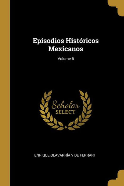 Episodios Históricos Mexicanos; Volume 6 (Spanish Edition)