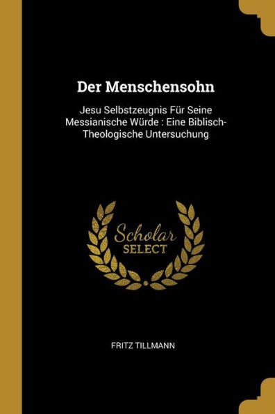 Der Menschensohn: Jesu Selbstzeugnis Für Seine Messianische Würde: Eine Biblisch-Theologische Untersuchung (German Edition)