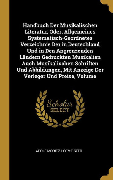 Handbuch Der Musikalischen Literatur; Oder, Allgemeines Systematisch-Geordnetes Verzeichnis Der In Deutschland Und In Den Angrenzenden Ländern ... Verleger Und Preise, Volume (German Edition)