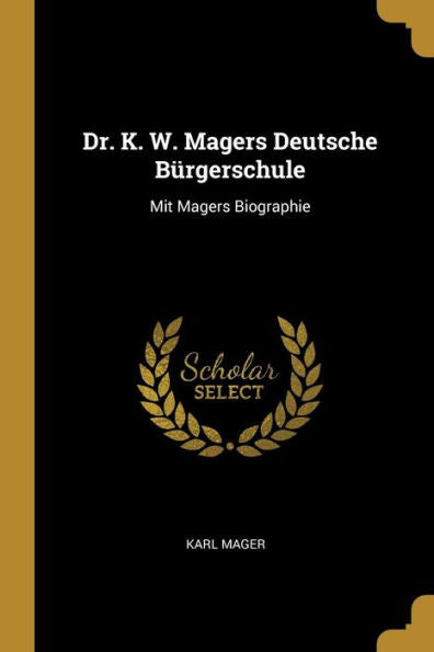 Dr. K. W. Magers Deutsche Bürgerschule: Mit Magers Biographie (German Edition)