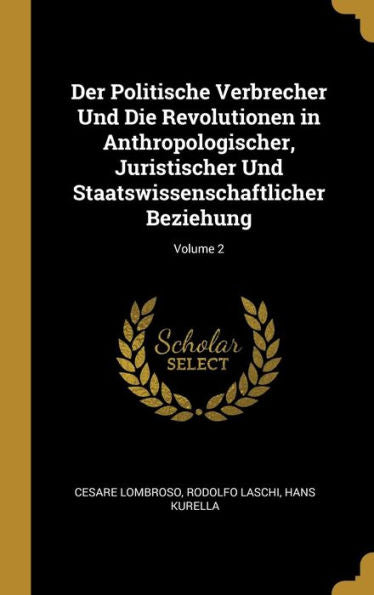 Der Politische Verbrecher Und Die Revolutionen In Anthropologischer, Juristischer Und Staatswissenschaftlicher Beziehung; Volume 2 (German Edition)