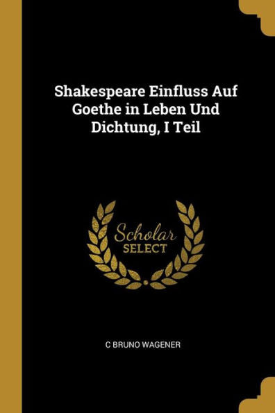Shakespeare Einfluss Auf Goethe In Leben Und Dichtung, I Teil (German Edition)