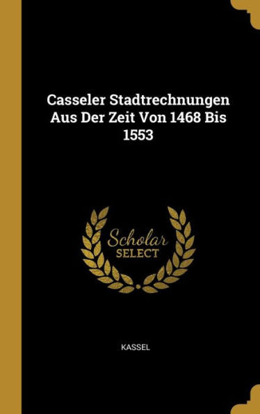 Casseler Stadtrechnungen Aus Der Zeit Von 1468 Bis 1553 (German Edition) - 9780270682922