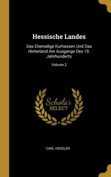 Hessische Landes: Das Ehemalige Kurhessen Und Das Hinterland Am Ausgange Des 19. Jahrhunderts; Volume 2 (German Edition)