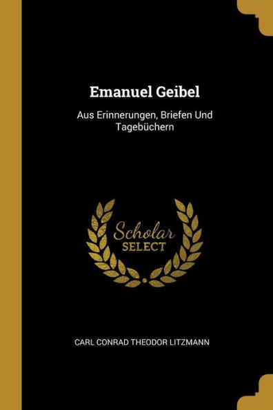 Emanuel Geibel: Aus Erinnerungen, Briefen Und Tagebüchern (German Edition) - 9780270752465