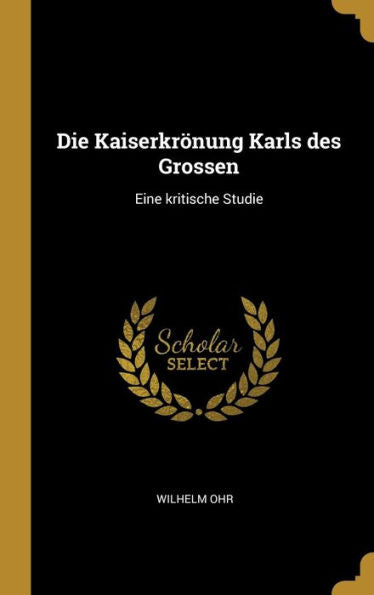 Die Kaiserkrönung Karls Des Grossen: Eine Kritische Studie (German Edition)