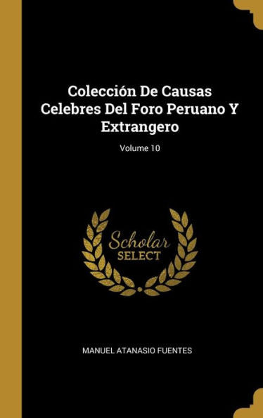 Colección De Causas Celebres Del Foro Peruano Y Extrangero; Volume 10 (Spanish Edition)