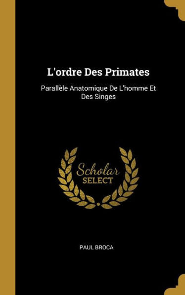 L'Ordre Des Primates: Parallèle Anatomique De L'Homme Et Des Singes (French Edition) - 9780270950052
