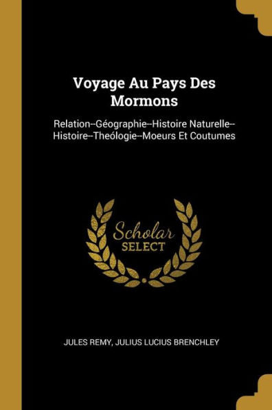 Voyage Au Pays Des Mormons: Relation--Géographie--Histoire Naturelle--Histoire--Theólogie--Moeurs Et Coutumes (French Edition) - 9780270955408