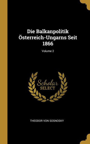 Die Balkanpolitik Österreich-Ungarns Seit 1866; Volume 2 (German Edition) - 9780270993448
