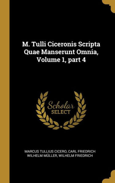 M. Tulli Ciceronis Scripta Quae Manserunt Omnia, Volume 1, Part 4 (German Edition)
