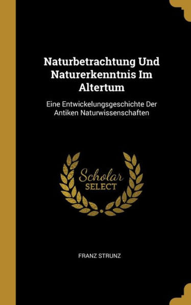 Naturbetrachtung Und Naturerkenntnis Im Altertum: Eine Entwickelungsgeschichte Der Antiken Naturwissenschaften (German Edition)