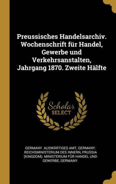 Preussisches Handelsarchiv. Wochenschrift Für Handel, Gewerbe Und Verkehrsanstalten, Jahrgang 1870. Zweite Hälfte (German Edition) - 9780274201846