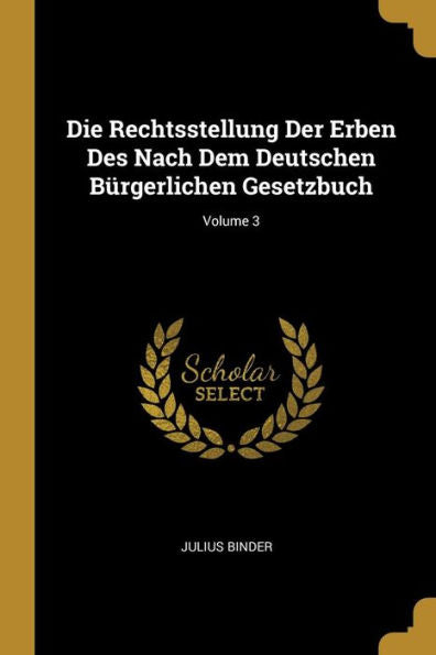 Die Rechtsstellung Der Erben Des Nach Dem Deutschen Bürgerlichen Gesetzbuch; Volume 3 (German Edition)