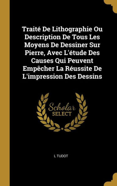 Traité De Lithographie Ou Description De Tous Les Moyens De Dessiner Sur Pierre, Avec L'Étude Des Causes Qui Peuvent Empêcher La Réussite De L'Impression Des Dessins (German Edition) - 9780274282890