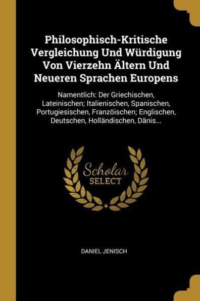 Philosophisch-Kritische Vergleichung Und Würdigung Von Vierzehn Ältern Und Neueren Sprachen Europens: Namentlich: Der Griechischen, Lateinischen; ... Holländischen, Dänis... (German Edition)