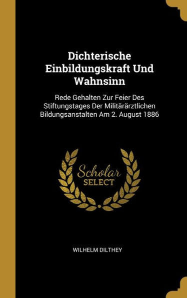 Dichterische Einbildungskraft Und Wahnsinn: Rede Gehalten Zur Feier Des Stiftungstages Der Militärärztlichen Bildungsanstalten Am 2. August 1886 (German Edition) - 9780274384259
