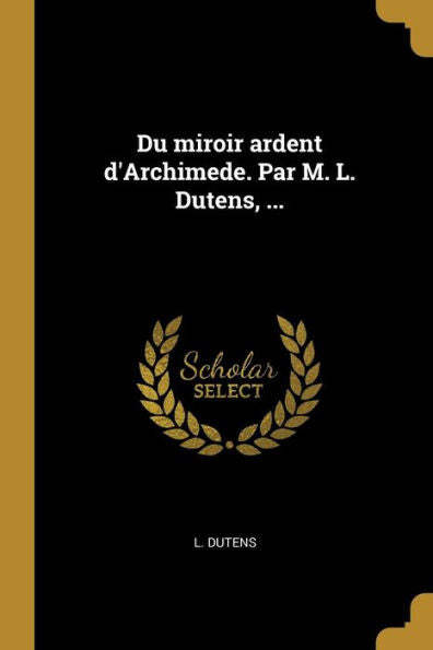 Du Miroir Ardent D'Archimede. Par M. L. Dutens, ... (French Edition)