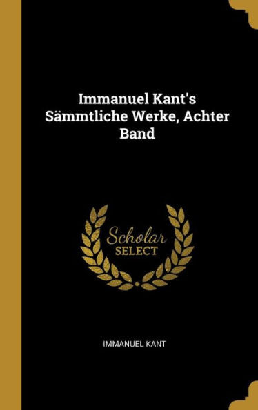 Immanuel Kant's Sämmtliche Werke, Achter Band (German Edition) - 9780274426690