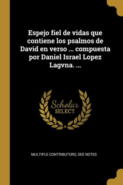 Espejo Fiel De Vidas Que Contiene Los Psalmos De David En Verso ... Compuesta Por Daniel Israel Lopez Lagvna. ... (Spanish Edition) - 9780274434428