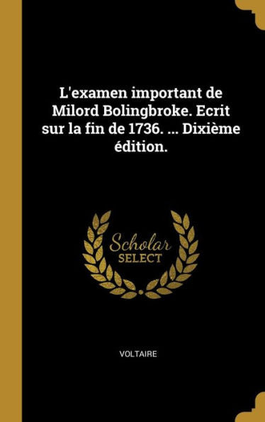 L'Examen Important De Milord Bolingbroke. Ecrit Sur La Fin De 1736. ... Dixième Édition. (French Edition)