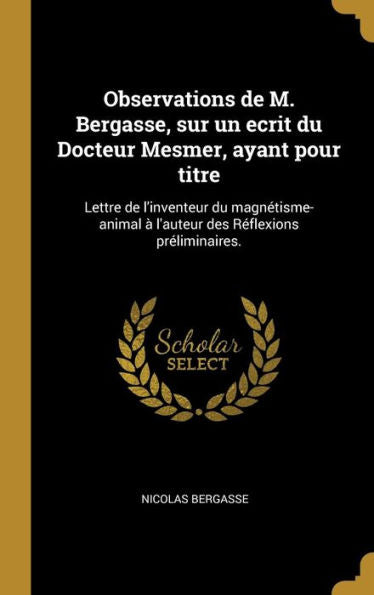 Observations De M. Bergasse, Sur Un Ecrit Du Docteur Mesmer, Ayant Pour Titre: Lettre De L'Inventeur Du Magnétisme-Animal À L'Auteur Des Réflexions Préliminaires. (French Edition)
