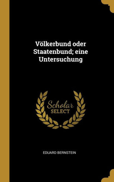 Völkerbund Oder Staatenbund; Eine Untersuchung (German Edition)