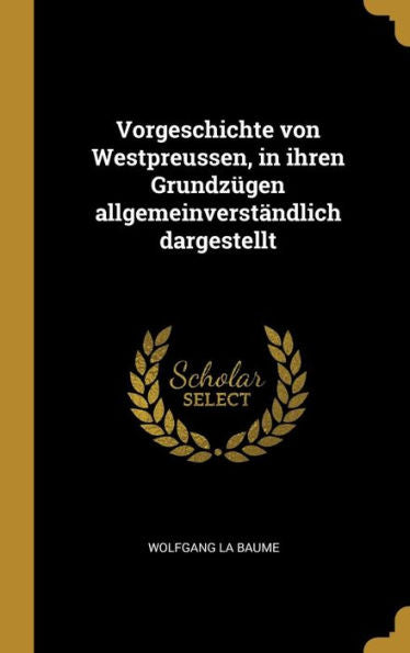 Vorgeschichte Von Westpreussen, In Ihren Grundzügen Allgemeinverständlich Dargestellt (German Edition) - 9780274531363