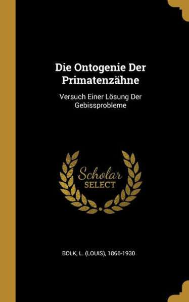 Die Ontogenie Der Primatenzähne: Versuch Einer Lösung Der Gebissprobleme (German Edition)