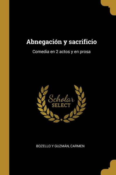 Abnegación Y Sacrificio: Comedia En 2 Actos Y En Prosa (Spanish Edition)