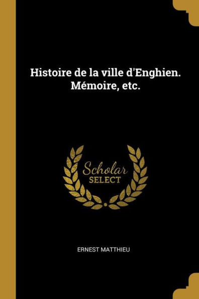 Histoire De La Ville D'Enghien. Mémoire, Etc. (French Edition)