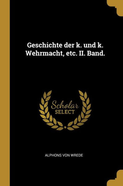 Geschichte Der K. Und K. Wehrmacht, Etc. Ii. Band. (German Edition)