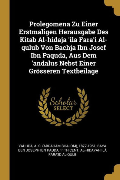 Prolegomena Zu Einer Erstmaligen Herausgabe Des Kitab Al-Hidaja 'Ila Fara'I Al-Qulub Von Bachja Ibn Josef Ibn Paquda, Aus Dem 'Andalus Nebst Einer Grösseren Textbeilage (German Edition)