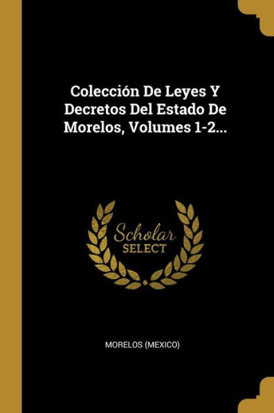 Colección De Leyes Y Decretos Del Estado De Morelos, Volumes 1-2... (Spanish Edition)