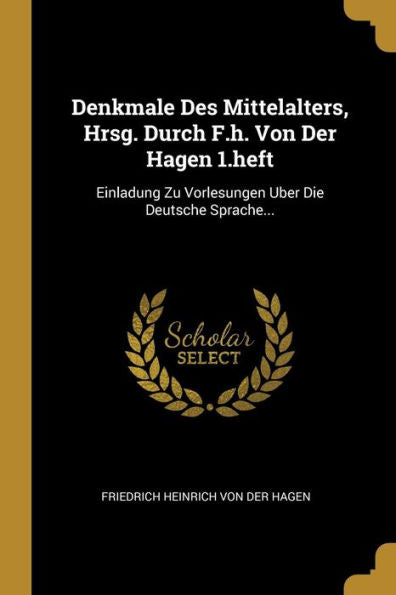 Denkmale Des Mittelalters, Hrsg. Durch F.H. Von Der Hagen 1.Heft: Einladung Zu Vorlesungen Uber Die Deutsche Sprache... (German Edition)