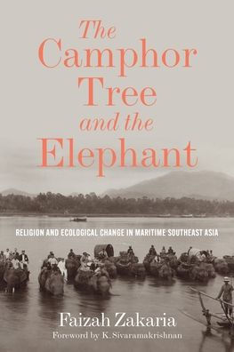 The Camphor Tree And The Elephant: Religion And Ecological Change In Maritime Southeast Asia (Culture, Place, And Nature)