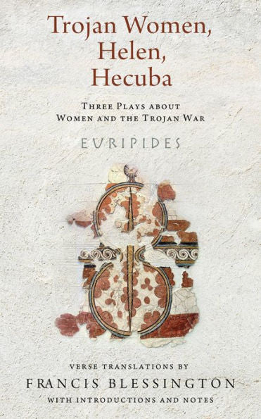 Trojan Women, Helen, Hecuba: Three Plays About Women And The Trojan War (Wisconsin Studies In Classics)