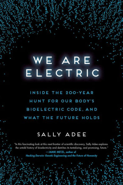 We Are Electric: Inside The 200-Year Hunt For Our Body'S Bioelectric Code, And What The Future Holds