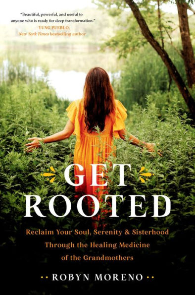 Get Rooted: Reclaim Your Soul, Serenity, And Sisterhood Through The Healing Medicine Of The Grandmothers