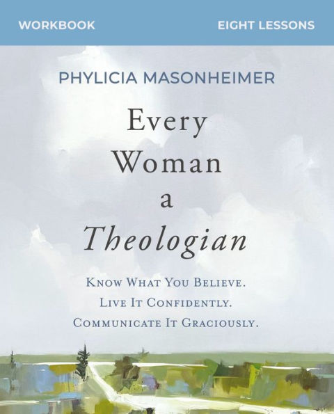 Every Woman A Theologian Workbook: Know What You Believe. Live It Confidently. Communicate It Graciously.